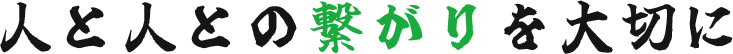 人と人との繋がりを大切に